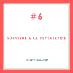 Survivre à la psychiatrie #6 [Lylaeve Vaillandet]