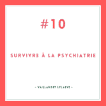 Survivre à la psychiatrie #10 [Vaillandet Lylaeve]